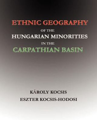 Ethnic Geography of the Hungarian Minorities in the Carpathian Basin