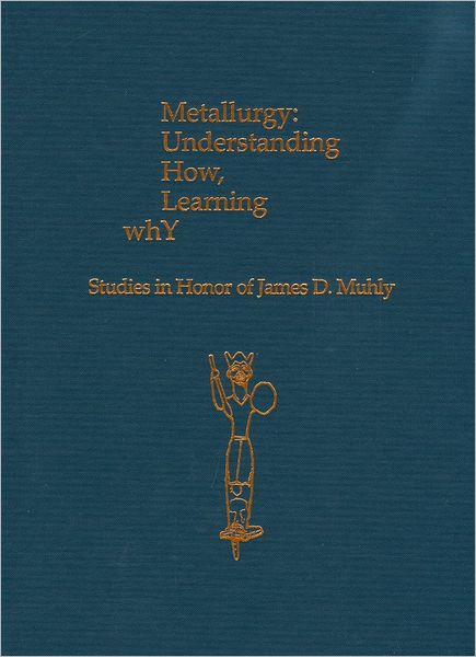 Metallurgy: Understanding How, Learning Why: Studies in Honor of James D. Muhly