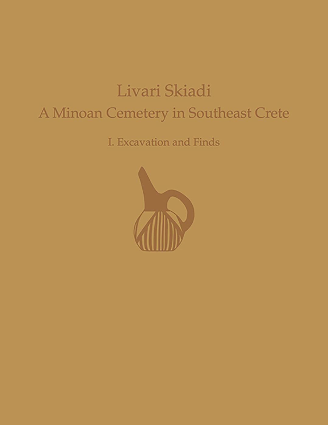 Livari Skiadi: A Minoan Cemetery in Lefki, Southeast Crete: Volume I: Excavation and Finds