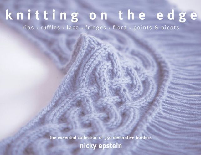 Knitting on the Edge: Ribs * Ruffles * Lace * Fringes * Floral * Points & Picots - The Essential Collection of 350 Decorative Borders