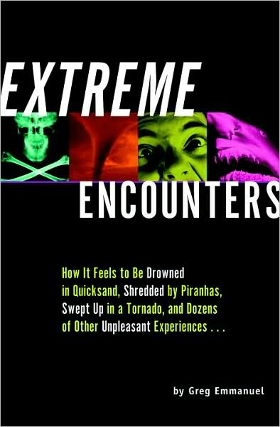 Extreme Encounters: How It Feels to Be Drowned in Quicksand, Shredded by Piranhas, Swept up in a Tornado, and Dozens of Other Unpleasant Experiences...