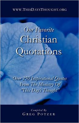 Our Favorite Christian Quotations: Over 250 Inspirational Quotes from the Ministry of "This Day's Thought"