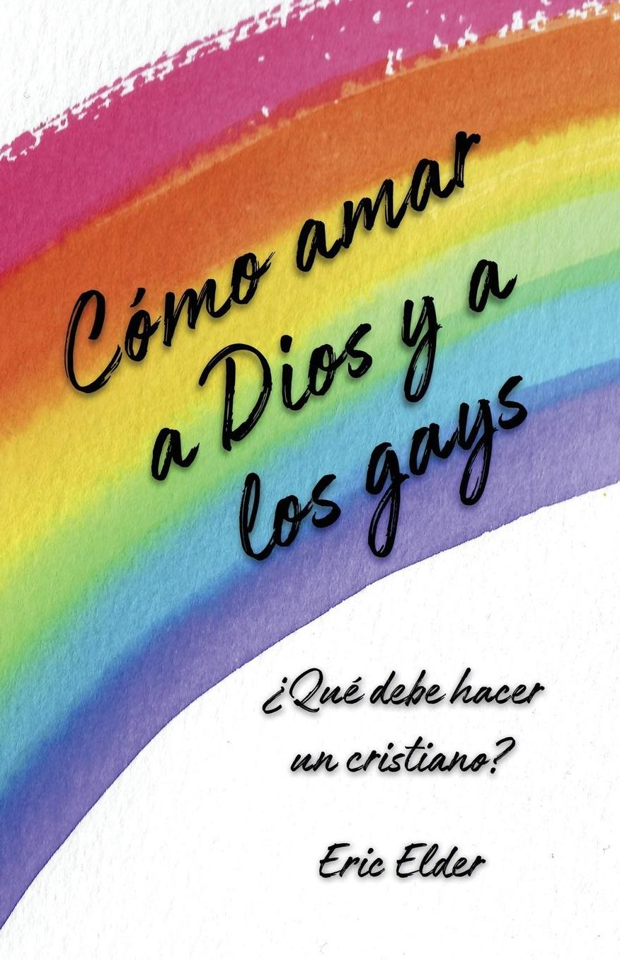 Cï¿½mo Amar a Dios y a Los Gays: ï¿½quï¿½ Debe Hacer Un Cristiano?