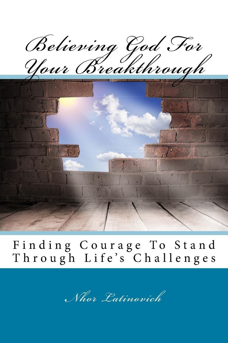 Believing God For Your Breakthrough: Finding Courage To Stand Through Life's Challenges