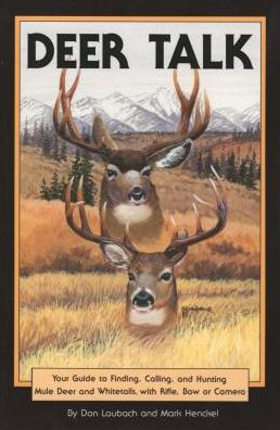 Deer Talk: Your Guide to Finding, Calling, and Hunting Mule Deer and Whitetails, with Rifle, Bow or Camera