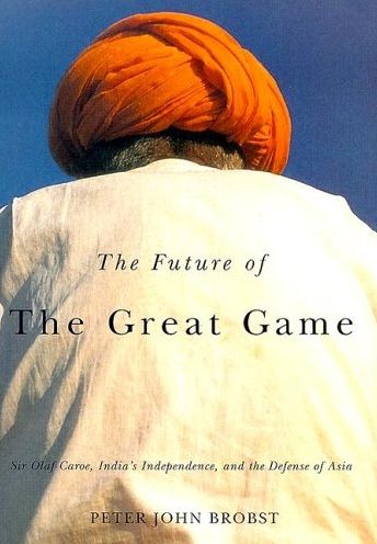 The Future of the Great Game: Sir Olaf Caroe, India's Independence, and the Defense of Asia