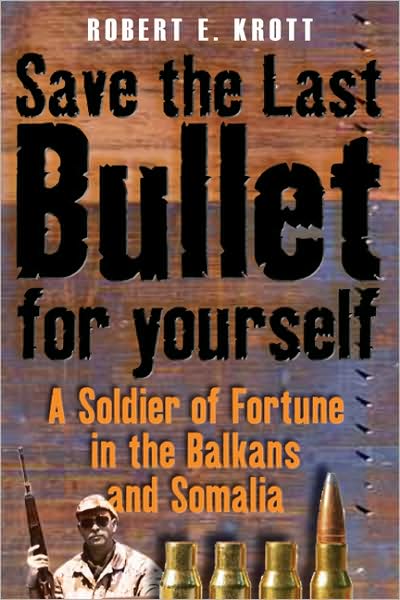 Save the Last Bullet for Yourself: A Soldier of Fortune in the Balkans and Somalia