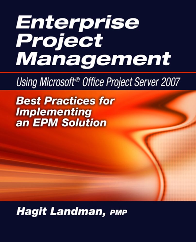 Enterprise Project Management: Using Microsoft Project Server 2007: Best Practices for Implementing an EPM Solution