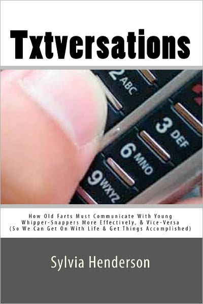 Txtversations: How Old Farts Must Communicate with Young Whipper-Snappers More Effectively, and Vice Versa (So We Can Get on with Life and Get Things Accomplished)