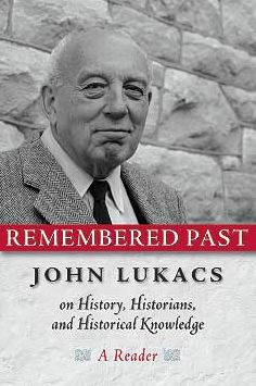 Remembered Past: John Lukacs on History, Historians, and Historical Knowledge--a Reader