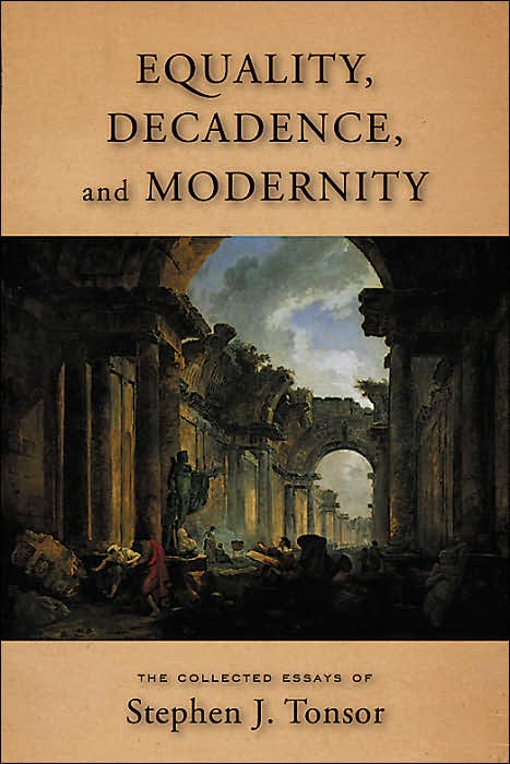 Equality, Decadence, and Modernity: The Colelcted Essays of Stpehen J. Tonsor