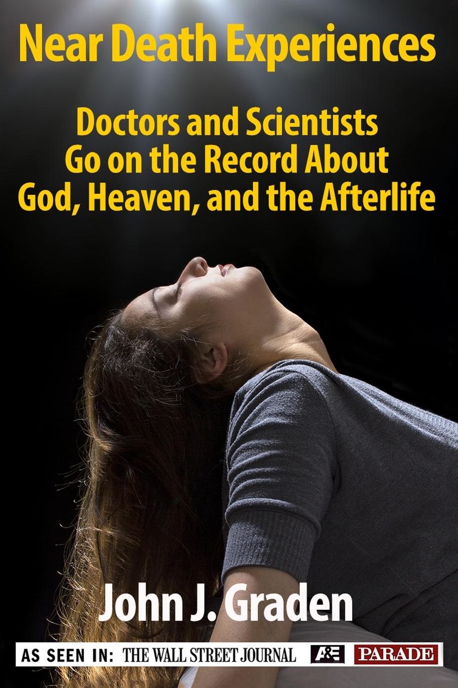 The Near-Death Experiences of Doctors and Scientists: Doctors and Scientists Go On The Record About God, Heaven, and The Afterlife