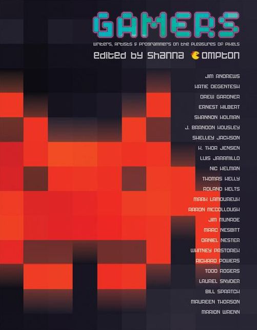 Gamers: Writers, Artists, and Programmers on the Pleasures of Pixels