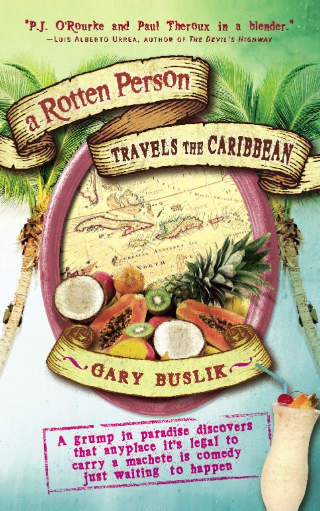 A Rotten Person Travels the Caribbean: A Grump in Paradise Discovers that Anyplace it's Legal to Carry a Machete is Comedy Just Waiting to Happen