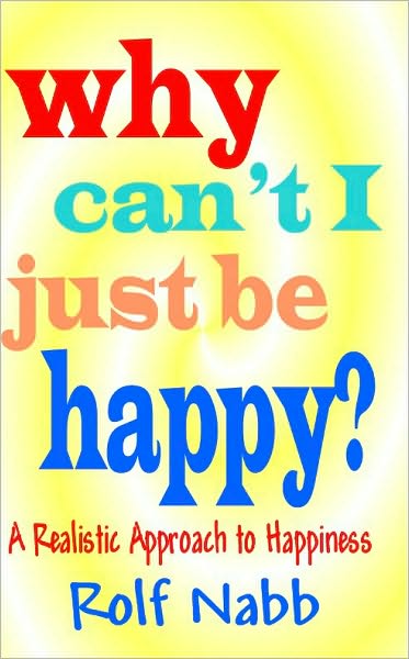 Why Can't I Just Be Happy? A Realistic Approach to Happiness