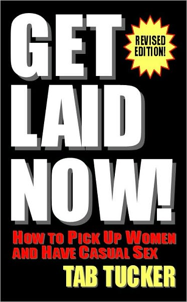 Get Laid Now! How to Pick Up Women and Have Casual Sex - Revised Edition
