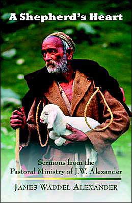 Shepherd's Heart: Sermons from the Pastoral Ministry of J.W. Alexander