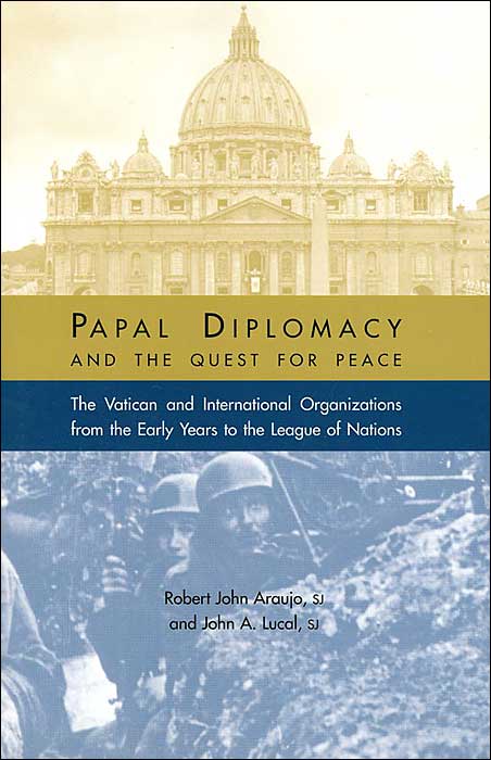 Papal Diplomacy and the Quest for Peace: The Vatican and International Organizations from the Early Years to the League of Nations