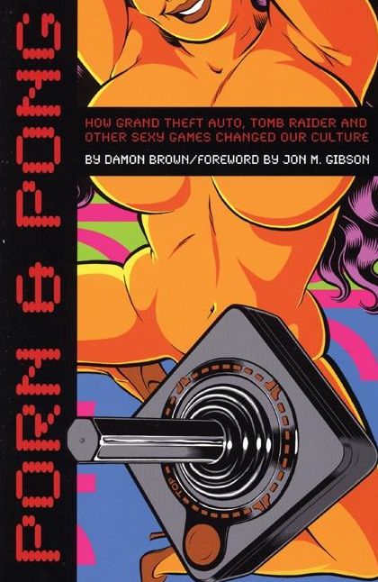 Porn & Pong: How Grand Theft Auto, Tomb Raider and other Sexy Games Changed Our Culture