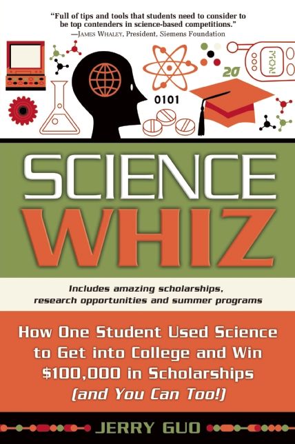 Science Whiz: How One Student Used Science to Get into College and Win $100,000 in Scholarships (and You Can Too!)