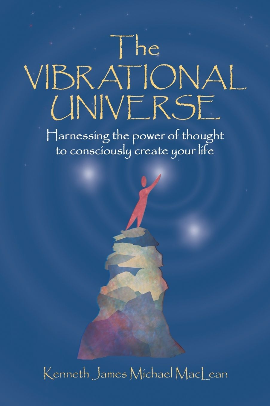 The Vibrational Universe: Harnessing the Power of Thought to Consciously Create Your Life