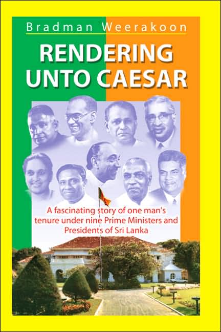Rendering Unto Caesar: A Fascinating Story of One Man's Tenure under Nine Prime Ministers and Presidents of Sri Lanka