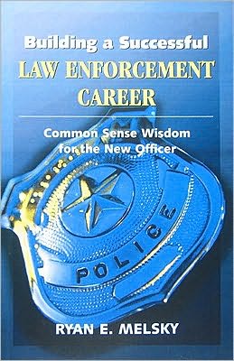 Building a Successful Law Enforcement Career: Common Sense Wisdom for the New Officer