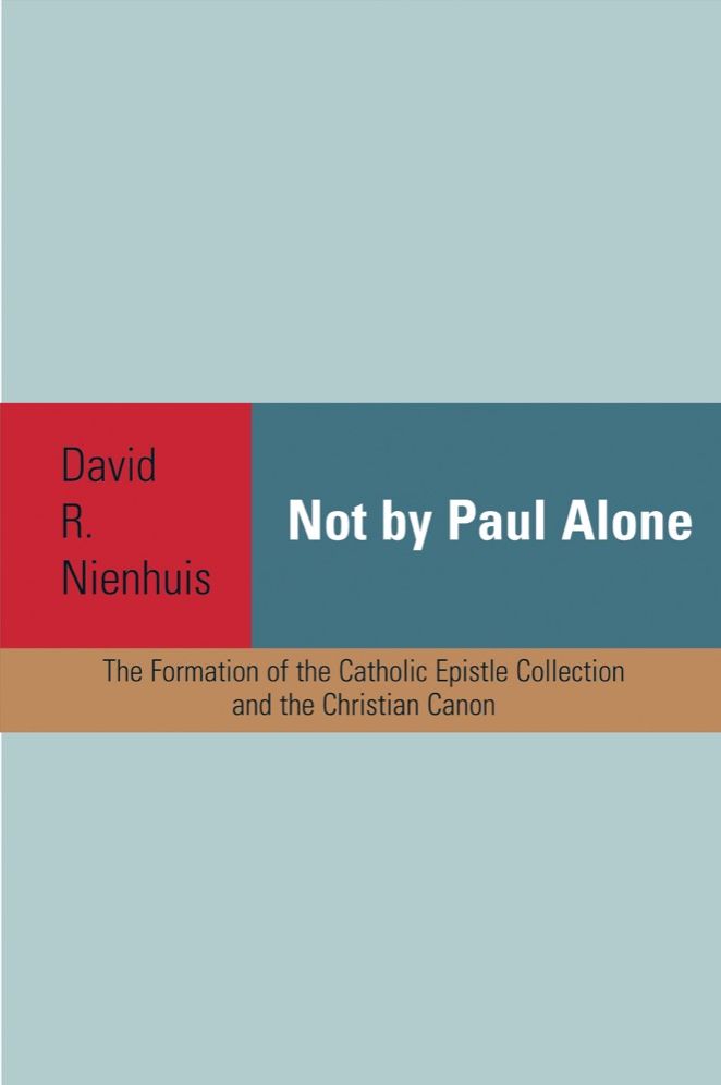 Not By Paul Alone: The Formation of the Catholic Epistle Collections and the Christian Canon