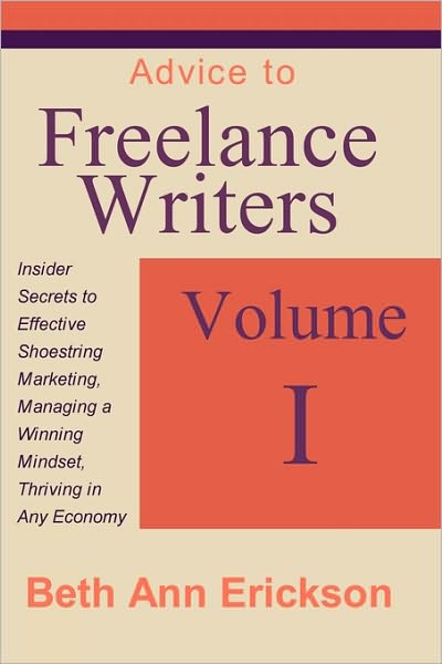 Advice to Freelance Writers: Insider Secrets to Effective Shoestring Marketing, Managing a Winning Mindset, and Thriving in Any Economy