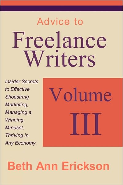Advice to Freelance Writers: Insider Secrets to Effective Shoestring Marketing, Managing a Winning Mindset, and Thriving in Any Economy