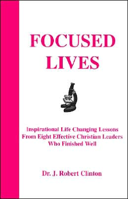 Focused Lives: Inspirational Life Changing Lessons from Eight Christian Leaders Who Finished Well