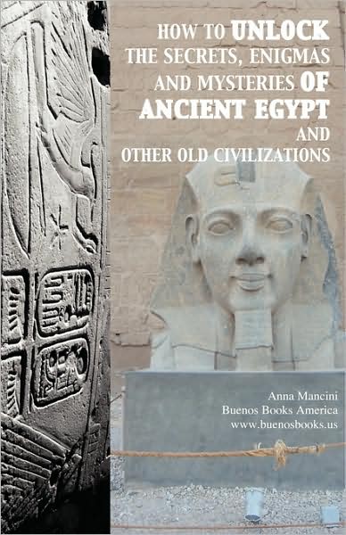 How To Unlock The Secrets, Enigmas, And Mysteries Of Ancient Egypt And Other Old Civilizations