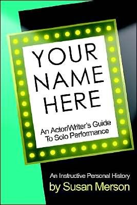 Your Name Here: An Actor and Writer's Guide to Solo Performance: An Instructive Personal History