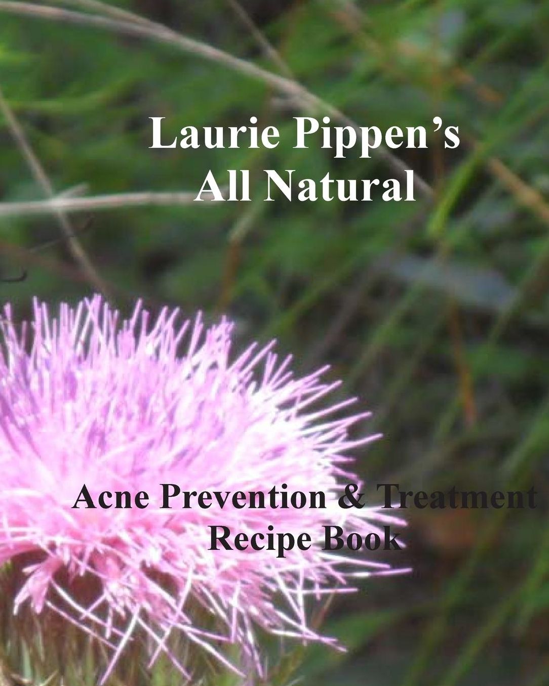 LAURIE PIPPEN'S ALL NATURAL Acne Prevention & Treatment Recipe Book