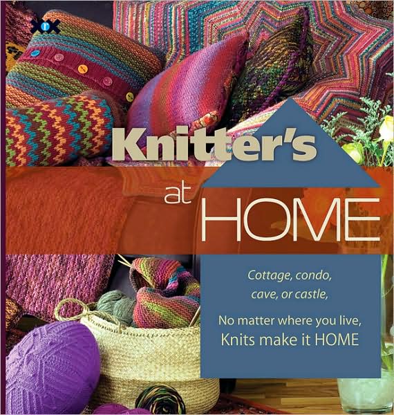 Knitter's at Home: Cottage, Condo, Cave, or Castle, No Matter Where You Live, Knits Make It Home