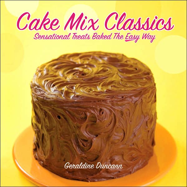 Cake Mix Classics: Sensational Treats Baked the Easy Way