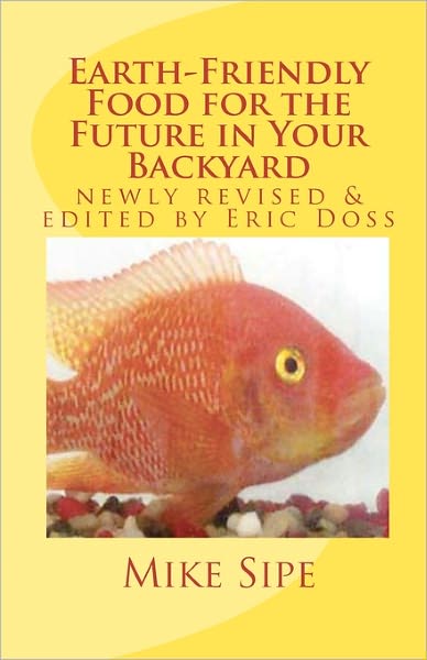 Earth-Friendly Food for the Future in Your Backyard: The Hatchery Manual for the Mike Sipe Survival System of Home-Based and Commercial Tilapia Farmin