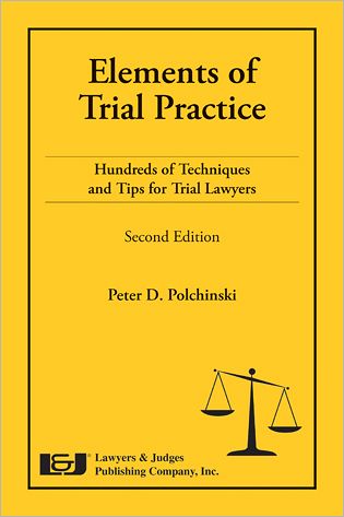 Elements of Trial Practice: Hundreds of Techniques and Tips for Trial Lawyers, Second Edition
