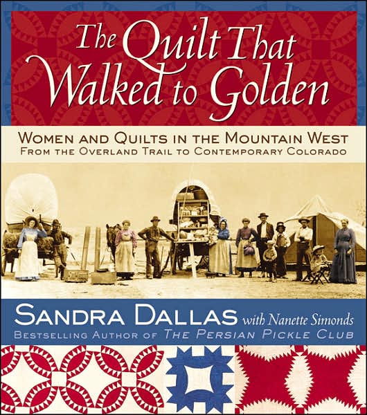 The Quilt That Walked to Golden: Women and Quilts in the Mountain West - From the Overland Trail to Contemporary Colorado
