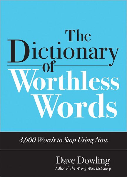 The Dictionary of Worthless Words: 2,000 Words You Should Stop Using Now!