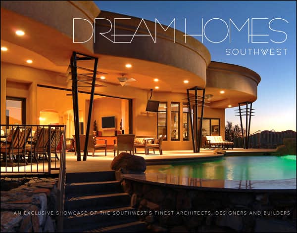 Dream Homes of the Southwest: An Exclusive Showcase of Southwest's Finest Architects, Designers and Builders