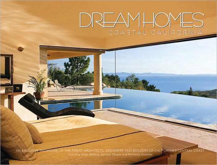 Dream Homes of Coastal California: Showcasing Coastal California's Finest Architects, Designers and Builders
