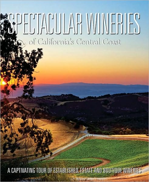 Spectacular Wineries of California's Central Coast: A Captivating Tour of Established, Estate and Boutique Wineries