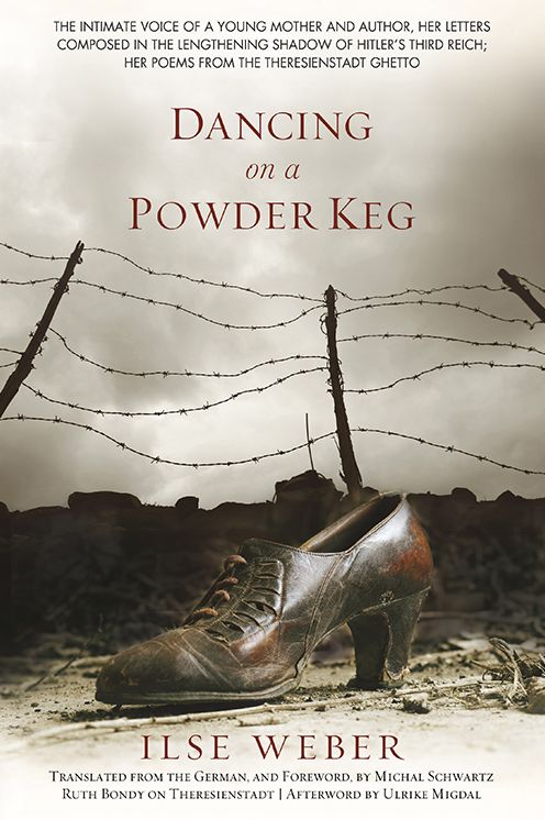 Dancing on a Powder Keg: The Intimate Voice of a Young Mother and Author, Her Letters Composed in The Lengthening Shadow of Hitler's Third Reich, Her Poems from the Theresienstadt Ghetto