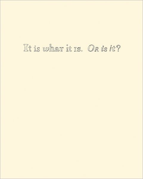 It Is What It Is. Or Is It?