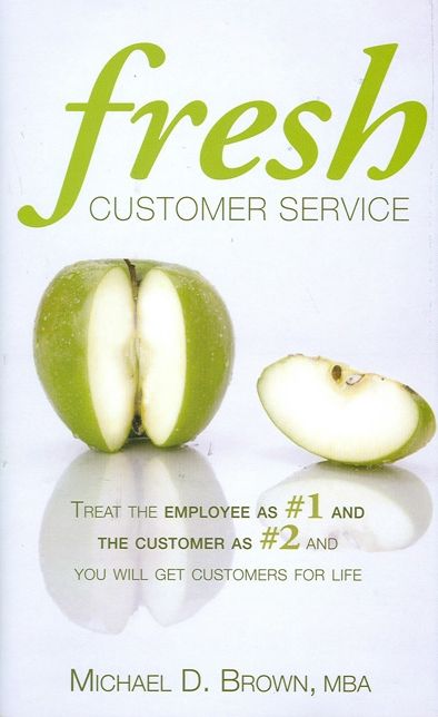 Fresh Customer Service: Treat the Employee as #1 and the Customer as #2 and You Will Get Customers for Life