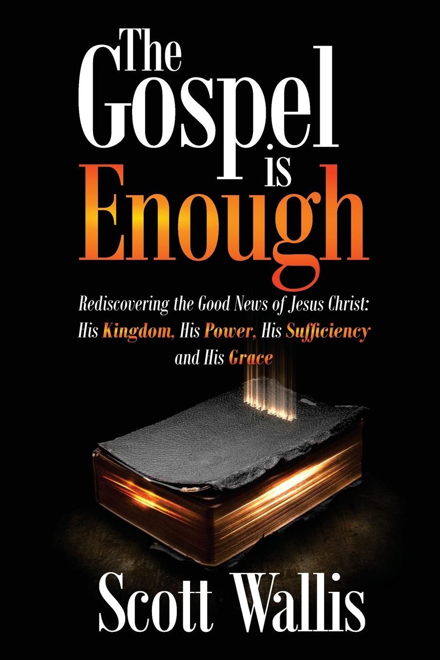 The Gospel is Enough: Rediscovering the Good News of Jesus Christ: His Kingdom, His Power, His Sufficiency and His Grace