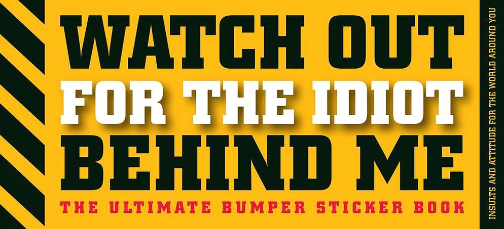 Watch Out for the Idiot Behind Me: The Ultimate Bumper Sticker Book