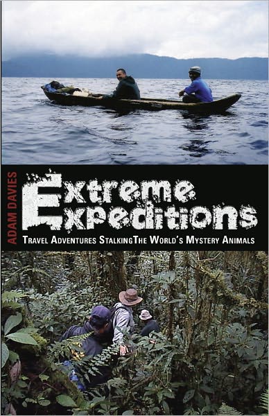 Extreme Expeditions: Travel Adventures Stalking the Worlds Mystery Animals