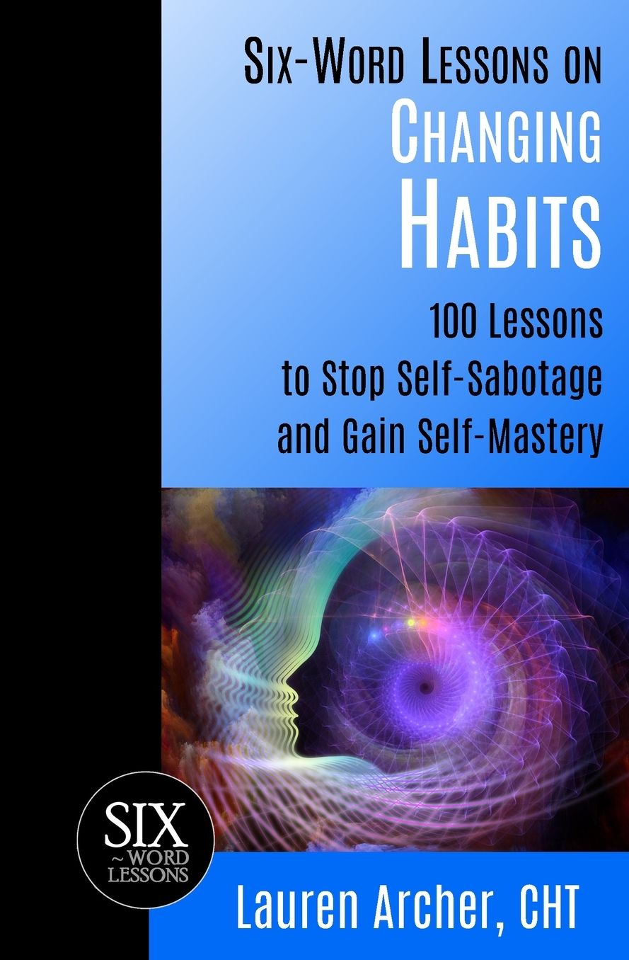 Six-Word Lessons on Changing Habits: 100 Lessons to Stop Self-Sabotage and Gain Self-Mastery